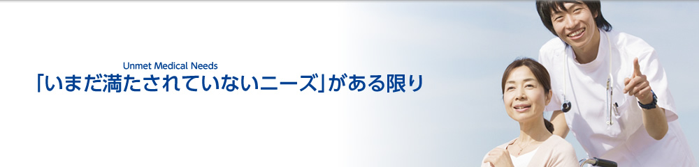 Unmet Medical Needs「未だ満たされていないニーズ」がある限り