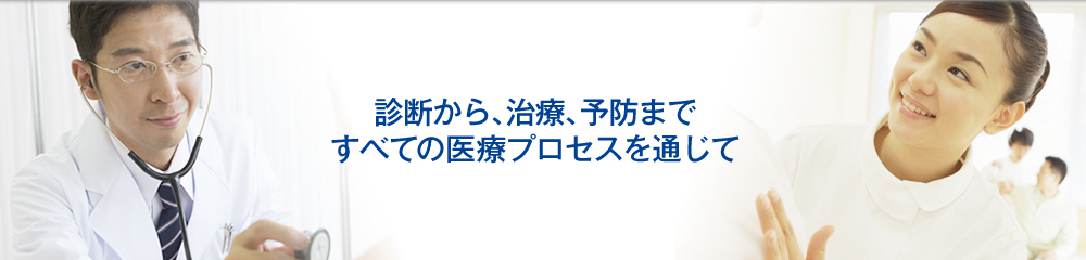 診断から、治療、予防まですべての医療プロセスを通じて