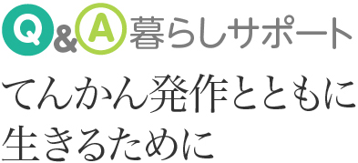 Q&A暮らしサポート てんかん発作とともに生きるために